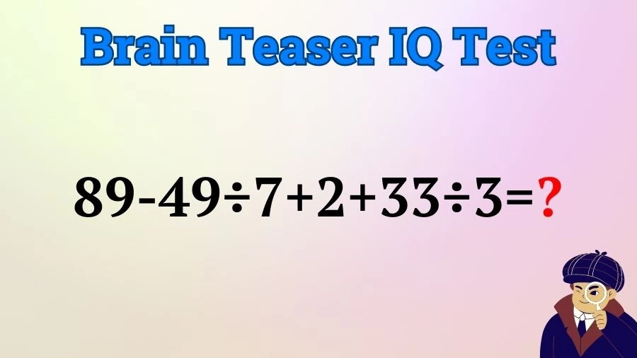 Brain Teaser IQ Test Math Quiz: 89-49÷7+2+33÷3=?