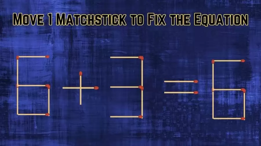 Brain Teaser: Can You Move 1 Matchstick to Fix the Equation 6+3=6? Matchstick Puzzle