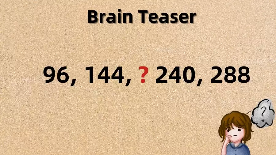 Brain Teaser: Complete this Math Series 96, 144, ? 240, 288