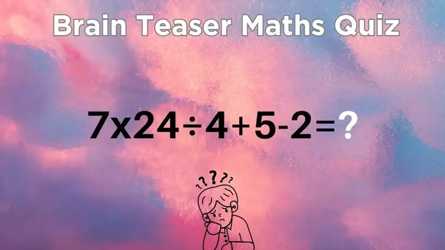 Brain Teaser Maths Quiz: Equate 7x24÷4+5-2
