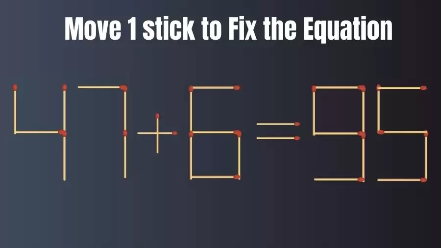 Matchstick Brain Teaser: 47+6=95 Can You Move 1 Stick to Fix the Equation in 20 Secs? Matchstick Puzzle