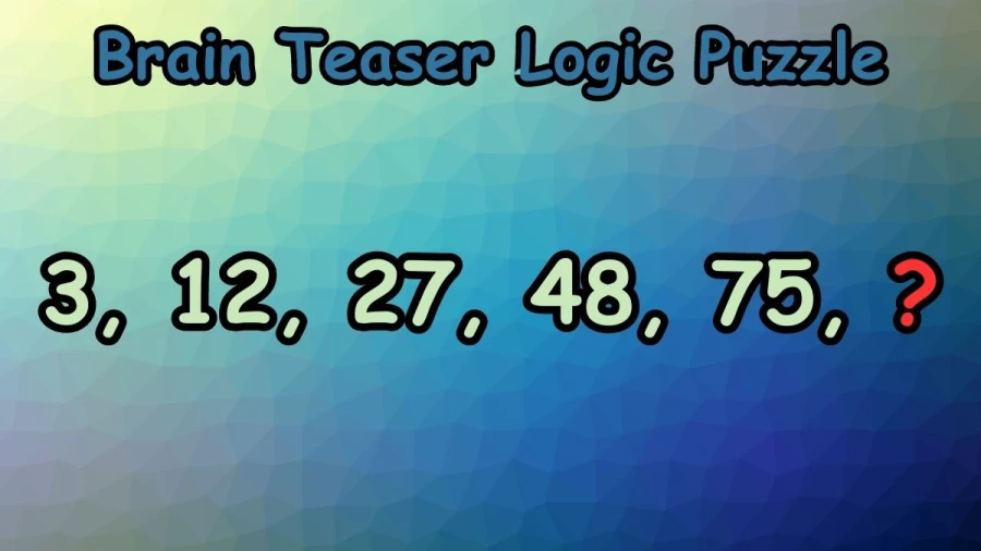 Brain Teaser Logic Puzzle: What Comes Next in 3, 12, 27, 48, 75, ?
