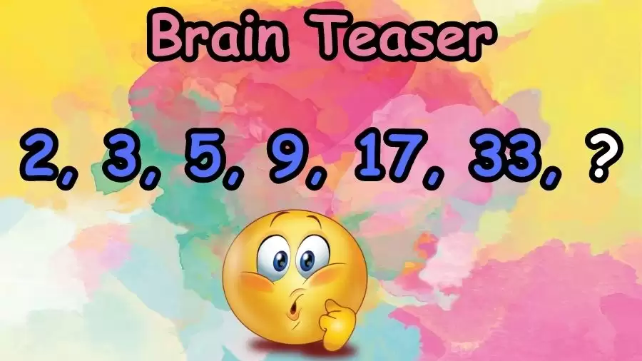 Brain Teaser: What Comes Next 2, 3, 5, 9, 17, 33, ?