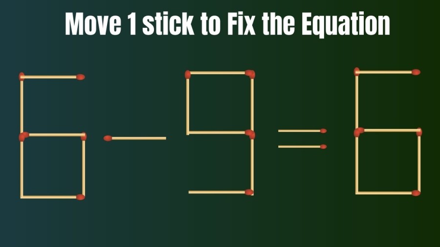 Brain Teaser: Can you Move 1 Stick to Make the Equation True 6-9=6?