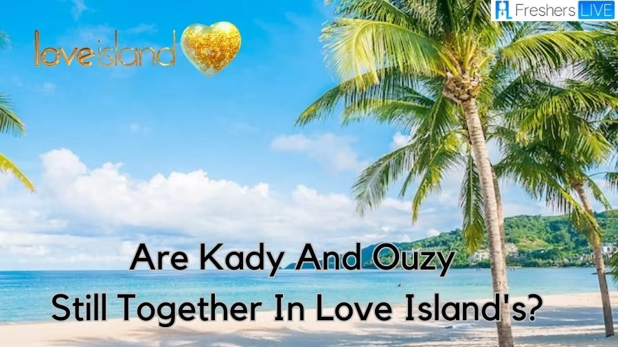 Are Kady and Ouzy Still Together in Love Island