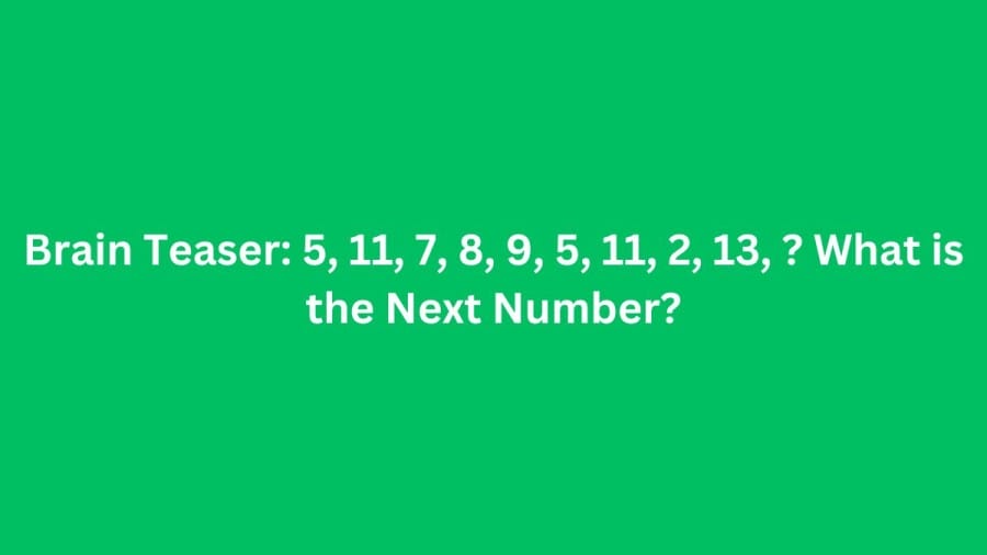 Brain Teaser: 5, 11, 7, 8, 9, 5, 11, 2, 13, ? What is the Next Number?
