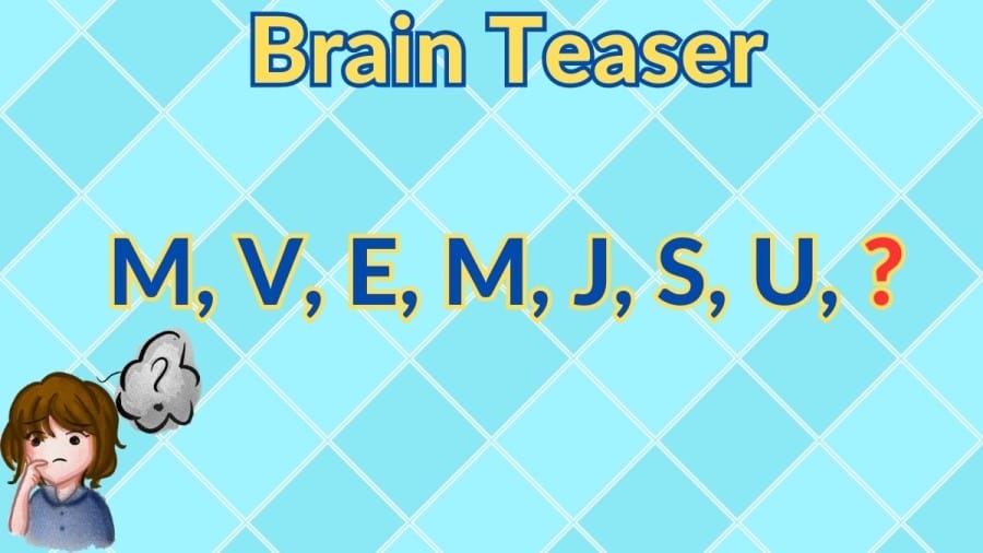 Brain Teaser: Can you Guess What Letter will Come Next M, V, E, M, J, S, U, ?