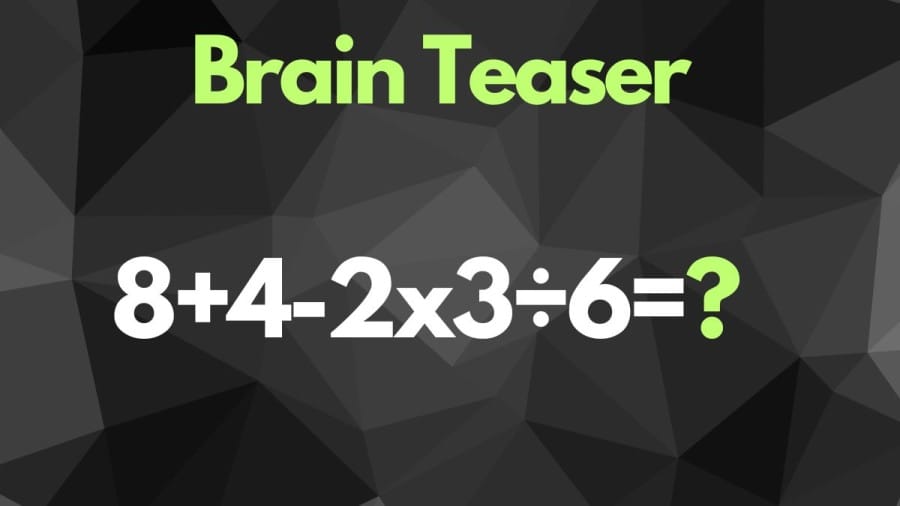 Brain Teaser: Can you solve 8+4-2x3÷6=?