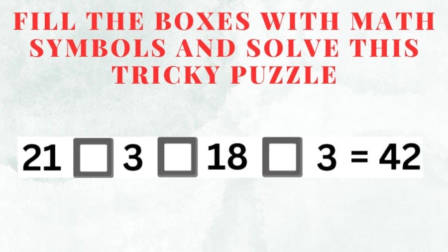 Brain Teaser: Fill the boxes with math symbols and solve this tricky puzzle
