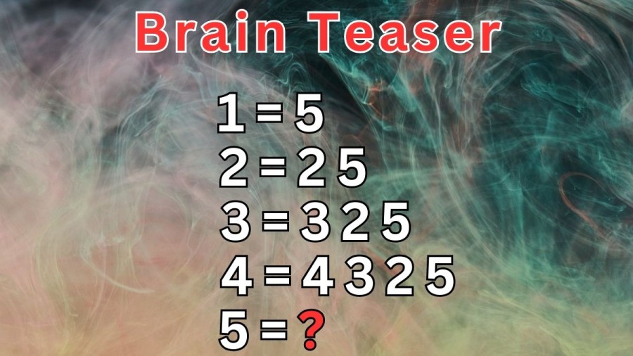 Brain Teaser: If 1=5, 2=25, 3=325, 4=4325 What is 5=?