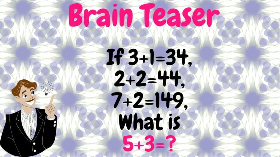 Brain Teaser: If 3+1=34, 2+2=44, 7+2=149, What is 5+3=?