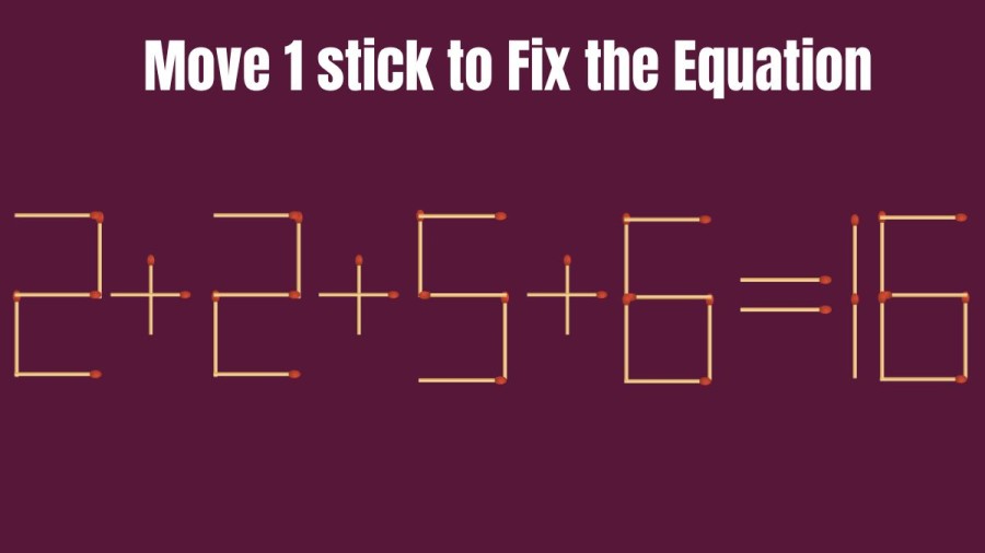 Brain Teaser Matchstick Puzzle: 2+2+5+6=16 Move 1 Stick and Fix this Equation