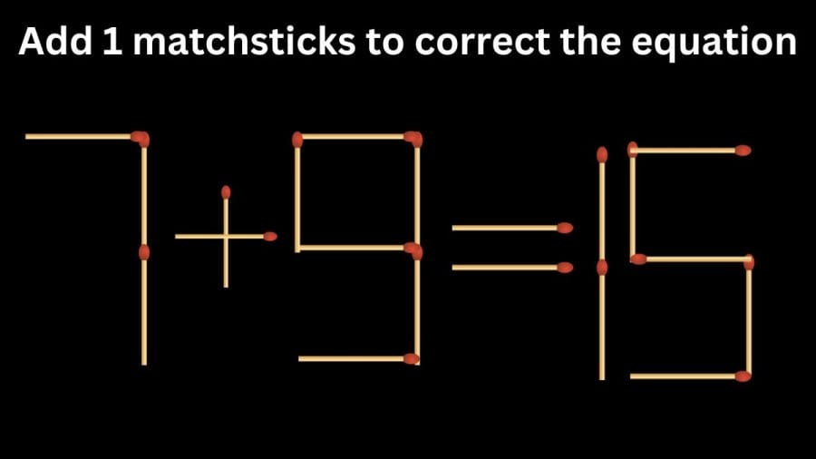 Brain Teaser Matchstick Puzzle: Add 1 matchsticks to correct the equation 7+9=15