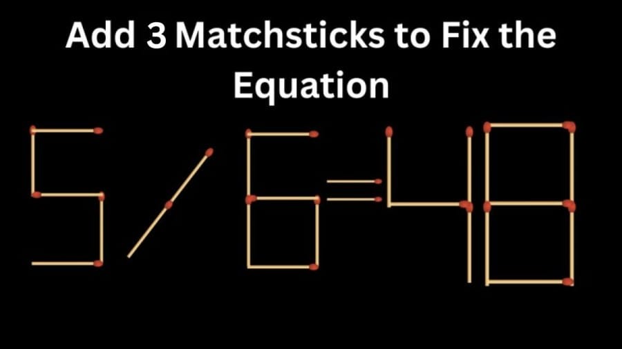 Brain Teaser Math Challenge: 5/6=48 Add 3 Matchsticks to Fix the Equation by 30 Secs