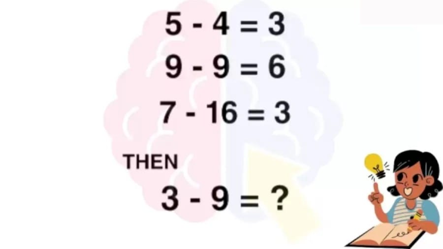Brain Teaser Math Test: If 5-4=3 ; 9-9=6; 7-16=3 Then 3-9=?