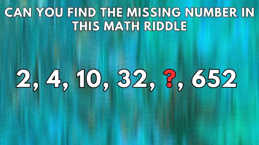 Can you Find the Missing Number in this Math Riddle 2, 4, 10, 32, ?, 652?