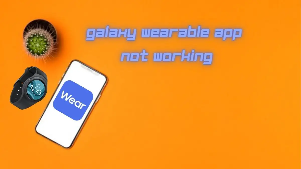Galaxy Wearable App Not Working, How to Fix Galaxy Wearable App Not Working?