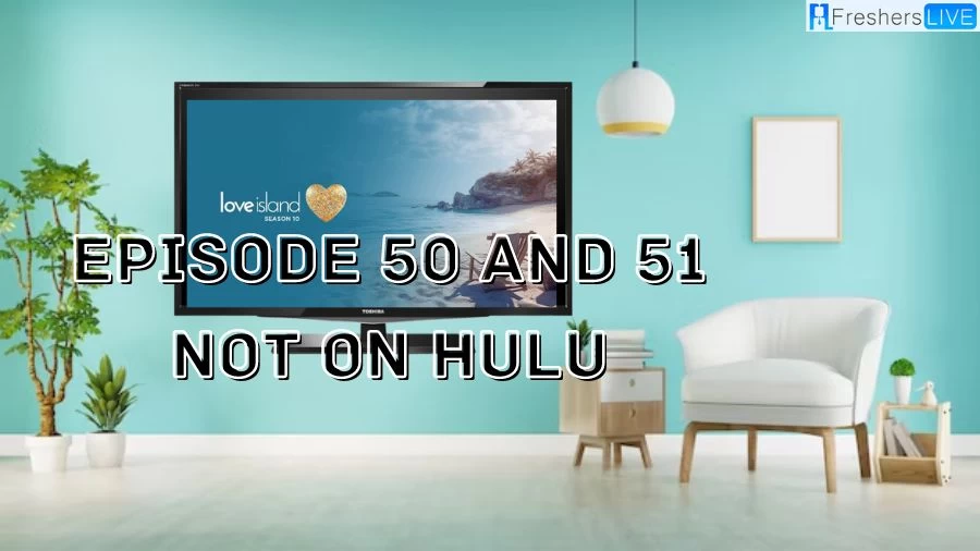 Why is Love Island UK Season 10 Episode 50 and 51 Not on Hulu? How to Watch Love Island UK Season 10 Episode 50 and 51?