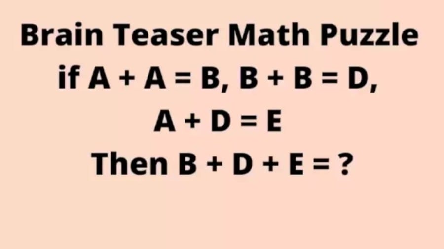 Brain Teaser Math Puzzle: if A + A = B, B + B = D, A + D = E Then B + D + E = ?